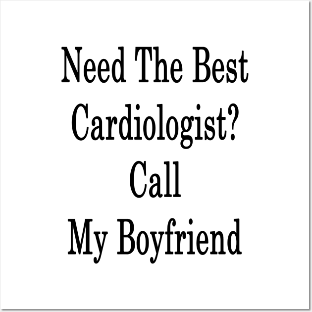 Need The Best Cardiologist? Call My Boyfriend Wall Art by supernova23